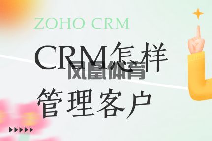 凤凰体育英超联赛解说-CRM管理客户：高效客户管理的实用策略与技巧(图1)
